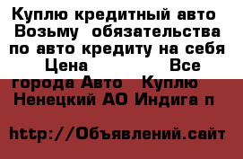 Куплю кредитный авто. Возьму  обязательства по авто кредиту на себя › Цена ­ 700 000 - Все города Авто » Куплю   . Ненецкий АО,Индига п.